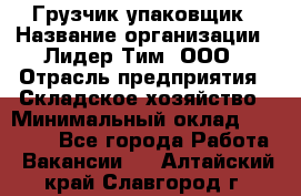 Грузчик-упаковщик › Название организации ­ Лидер Тим, ООО › Отрасль предприятия ­ Складское хозяйство › Минимальный оклад ­ 16 000 - Все города Работа » Вакансии   . Алтайский край,Славгород г.